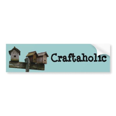 Birdhouse Craftaholic Bumper Sticker by CountryCorner