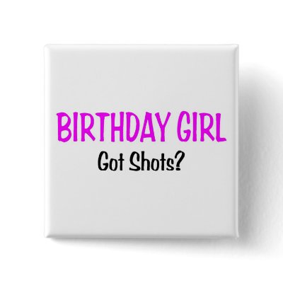Birthday Girl Got Shots Pins by TeeZazzle