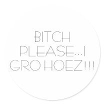 BITCH PLEASE...I GRO HOEZ!!! stickers