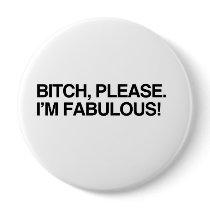 BITCH, PLEASE. I'M FABULOUS buttons