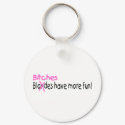 Bitches Have More Fun keychains