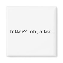 bitter? oh, a tad. magnet