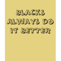 Blacks Always do it BETTER t-shirts by devtin1 Blacks Always do it BETTER t-shirts