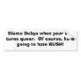 Blame Dubya when your son turns queer.  Of cour... Bumper Sticker