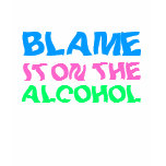 BLAME IT ON THE ALCOHOL SHIRT