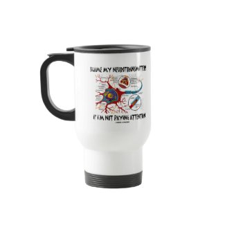 Blame My Neurotransmitters If Not Paying Attention mug