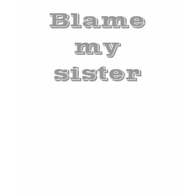 Blame my sister T-shirt by slamdunksapparel