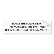 BLAME THE POLAR BEAR, THE MANATEE, THE PANTHER,... bumper stickers