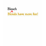 Bleach Blonds Have More Fun! Bleach Blonds Have More Fun!