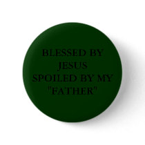 BLESSED BY JESUS SPOILED BY MY "FATHER" PINBACK BUTTON