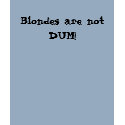 Blondes are not DUM! t-shirts