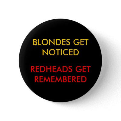 BLONDES GET NOTICED, REDHEADS GET REMEMBERED PINBACK BUTTON by REDHEAD69
