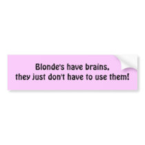 Blonde's have brains,they just don't have to us... bumper stickers