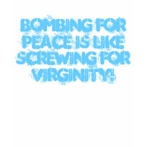 Bombing for peace is like screwing for virginity! t-shirts by nstarha Bombing for peace is like screwing for virginity! t-shirts