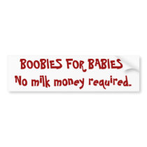 BOOBIES FOR BABIES!No milk money required. bumper stickers