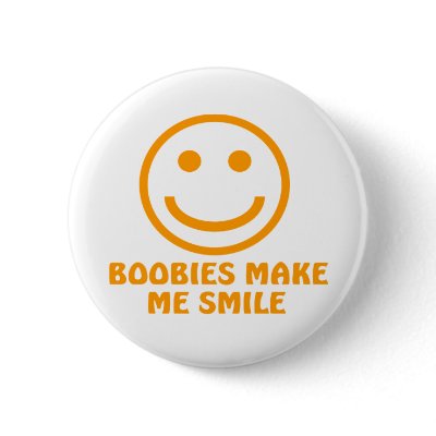 Boobies Make Me Smile Pinback Button by TheBigTees