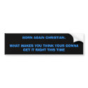 BORN AGAiN CHRiSTiAN.WHAT MAKES YOU THiNK YOUR ... bumper stickers