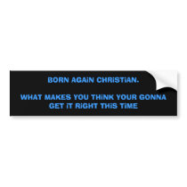 BORN AGAiN CHRiSTiAN.WHAT MAKES YOU THiNK YOUR ... bumper stickers