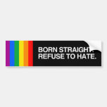 BORN STRAIGHT. REFUSE TO HATE.png Bumper Sticker