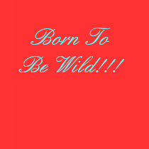 Born To Be Wild!!! t-shirts