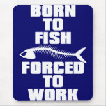 BORN TO FISH FORCED TO WORK MOUSE MAT