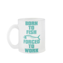 BORN TO FISH FORCED TO WORK mugs