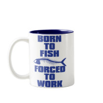 BORN TO FISH FORCED TO WORK mugs