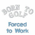 "Born to Golf, Forced to Work" embroidered shirts