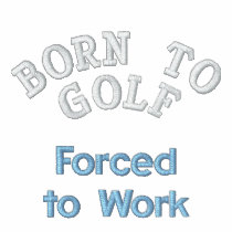 "Born to Golf, Forced to Work" embroidered shirts