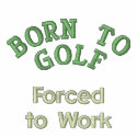 "Born to Golf, Forced to Work" embroidered shirts