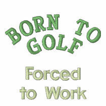 "Born to Golf, Forced to Work" embroidered shirts