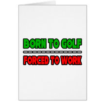 Born To Golf...Forced To Work Greeting Cards