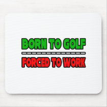 Born To Golf...Forced To Work mousepads by Golfer_Shirts Born To Golf...Forced To Work mousepads