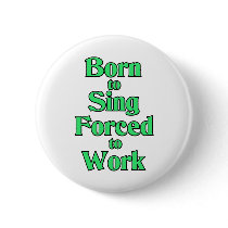 Born to Sing. Forced to work. Button