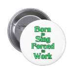Born to Sing. Forced to work. Button