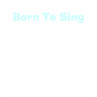 Born To Sing Shirt by DonnaGrayson