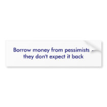 Borrow money from pessimists - they don't expec... bumper sticker
