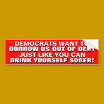 BORROWING US OUT OF DEBT IS DRINKING TO GET SOBER! bumper stickers by Go_Buckeyes BORROWING US OUT OF DEBT IS DRINKING TO GET SOBER! bumper stickers