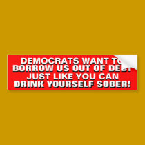 BORROWING US OUT OF DEBT IS DRINKING TO GET SOBER! bumper stickers