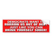 BORROWING US OUT OF DEBT IS DRINKING TO GET SOBER! BUMPER STICKERS
