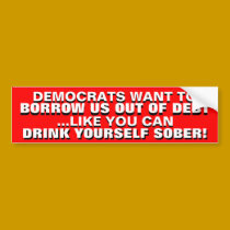 BORROWING US OUT OF DEBT IS DRINKING TO GET SOBER! bumper stickers
