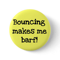 Bouncing Makes Me Barf Tshirts Pinback Button