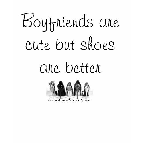 Boyfriends are cute but shoes are better zazzle_shirt