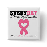 Breast Cancer-Everyday I Miss My Daughter Pinback Buttons