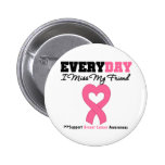 Breast Cancer-Everyday I Miss My Friend Pinback Button