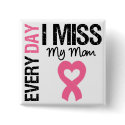 Breast Cancer Everyday I Miss My Mom buttons by giftsforawareness Breast Cancer Everyday I Miss My Mom buttons