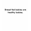 Breast fed babies are healthy babies. t-shirts by fsnmm2 Breast fed babies are healthy babies. t-shirts