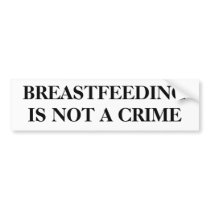 BREASTFEEDING IS NOT A CRIME bumper stickers by nisa76 BREASTFEEDING IS NOT A CRIME bumper stickers