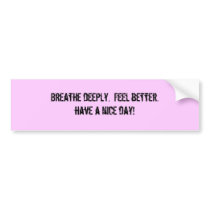 Breathe deeply.  Feel better.have a nice day! bumper stickers