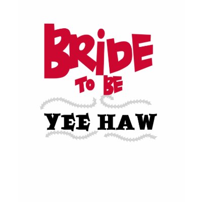 Bride to Be Yee Haw Shirt by weddingsareus